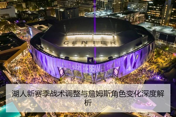 湖人新赛季战术调整与詹姆斯角色变化深度解析 - kaiyun