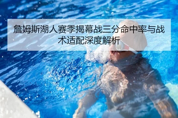 詹姆斯湖人赛季揭幕战三分命中率与战术适配深度解析（kaiyun）