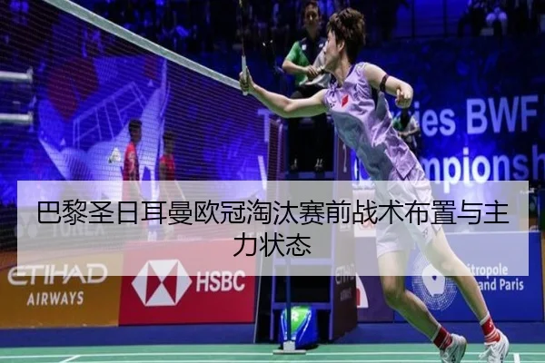 巴黎圣日耳曼欧冠淘汰赛前战术布置与主力状态（kaiyun）